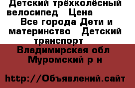 Детский трёхколёсный велосипед › Цена ­ 4 500 - Все города Дети и материнство » Детский транспорт   . Владимирская обл.,Муромский р-н